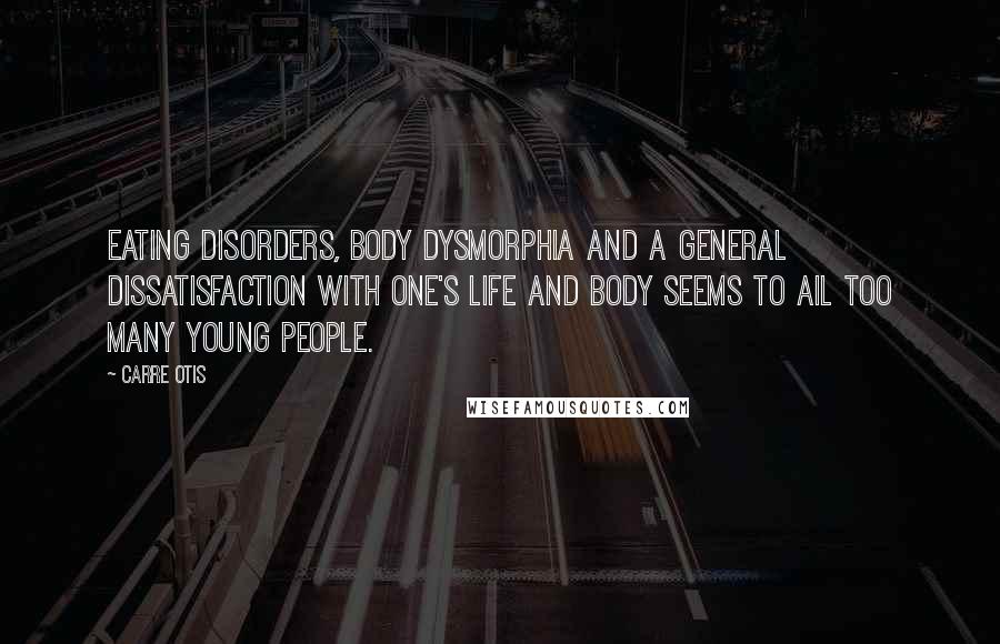 Carre Otis Quotes: Eating disorders, body dysmorphia and a general dissatisfaction with one's life and body seems to ail too many young people.