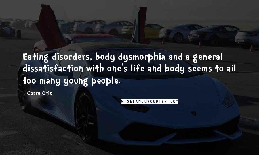 Carre Otis Quotes: Eating disorders, body dysmorphia and a general dissatisfaction with one's life and body seems to ail too many young people.