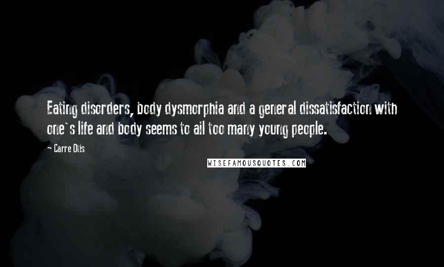 Carre Otis Quotes: Eating disorders, body dysmorphia and a general dissatisfaction with one's life and body seems to ail too many young people.