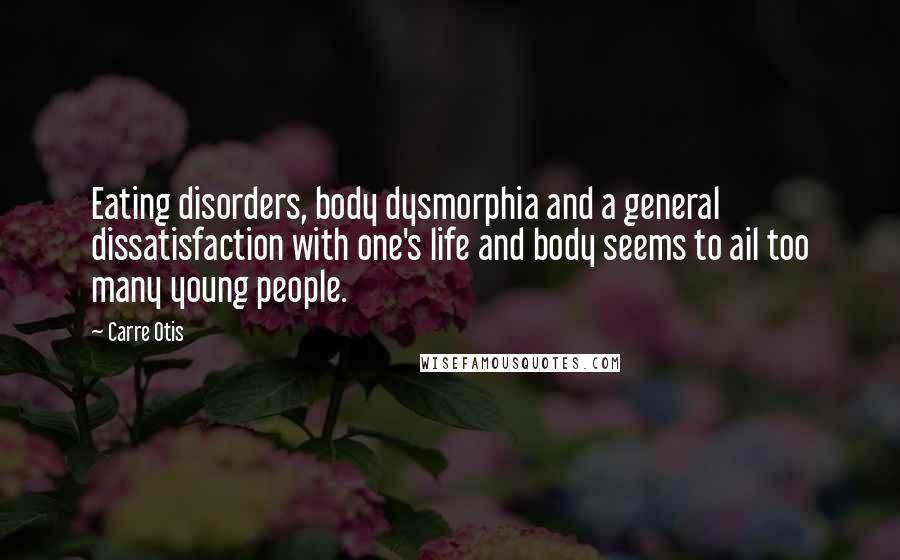 Carre Otis Quotes: Eating disorders, body dysmorphia and a general dissatisfaction with one's life and body seems to ail too many young people.