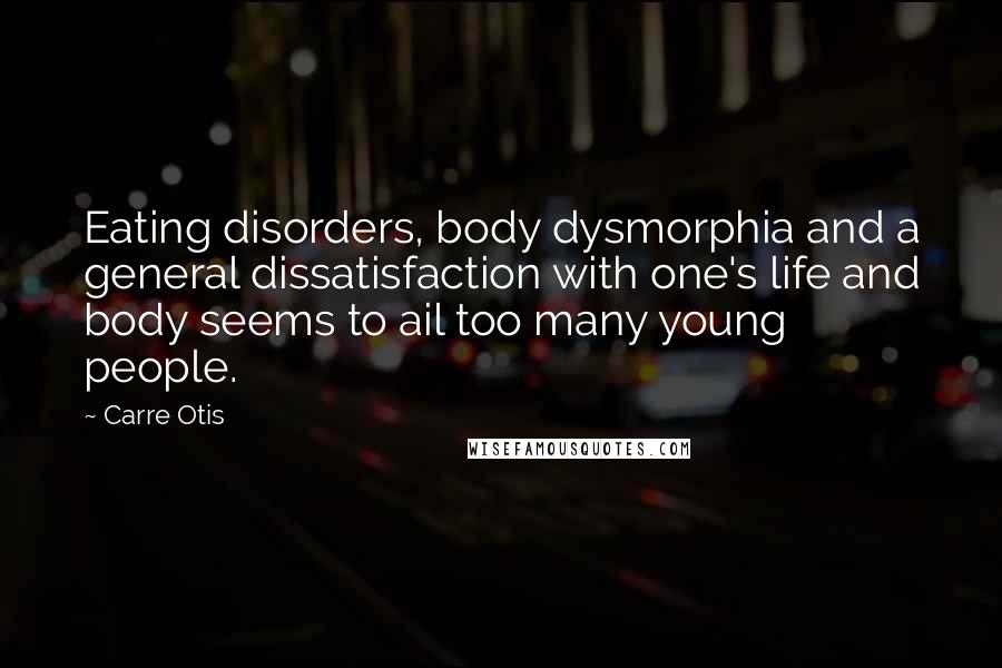 Carre Otis Quotes: Eating disorders, body dysmorphia and a general dissatisfaction with one's life and body seems to ail too many young people.