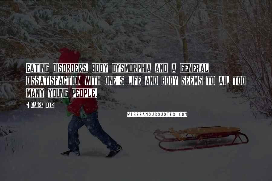 Carre Otis Quotes: Eating disorders, body dysmorphia and a general dissatisfaction with one's life and body seems to ail too many young people.