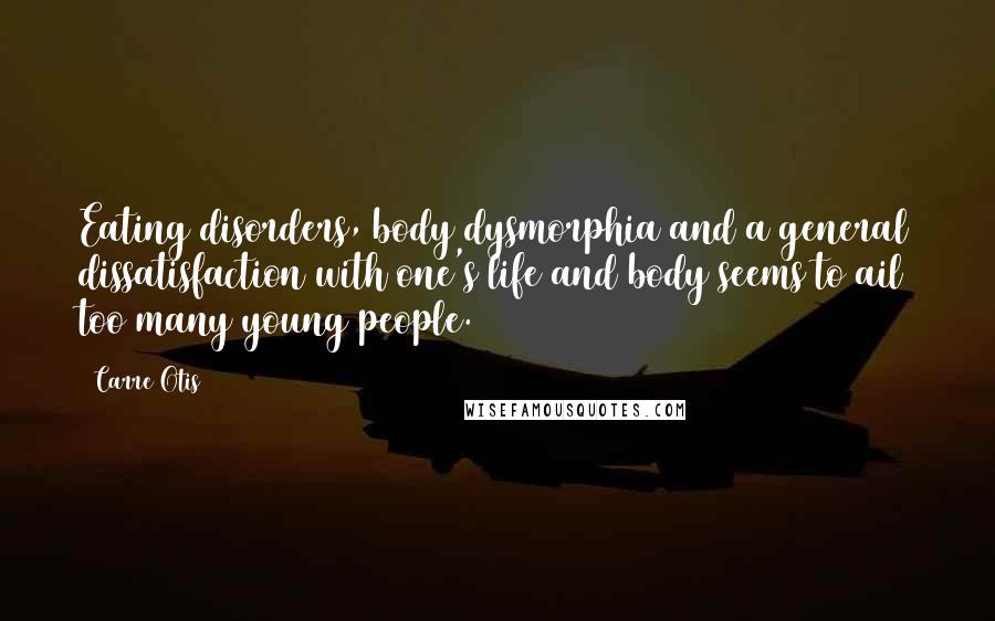 Carre Otis Quotes: Eating disorders, body dysmorphia and a general dissatisfaction with one's life and body seems to ail too many young people.