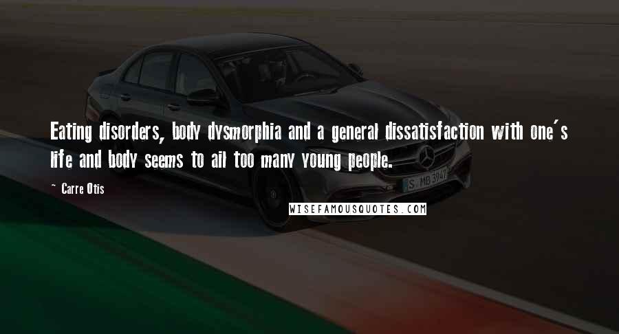 Carre Otis Quotes: Eating disorders, body dysmorphia and a general dissatisfaction with one's life and body seems to ail too many young people.