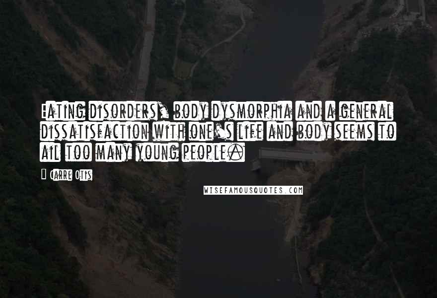 Carre Otis Quotes: Eating disorders, body dysmorphia and a general dissatisfaction with one's life and body seems to ail too many young people.