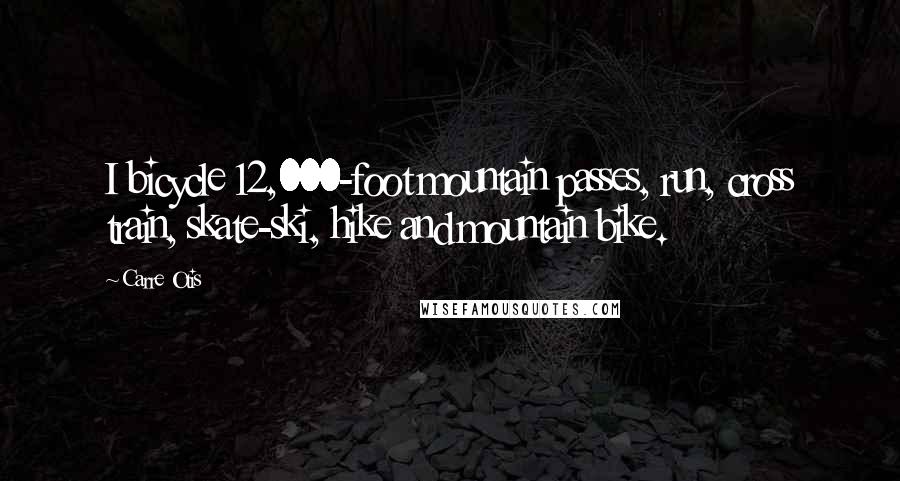 Carre Otis Quotes: I bicycle 12,000-foot mountain passes, run, cross train, skate-ski, hike and mountain bike.