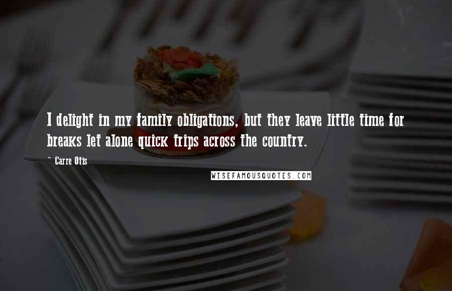 Carre Otis Quotes: I delight in my family obligations, but they leave little time for breaks let alone quick trips across the country.