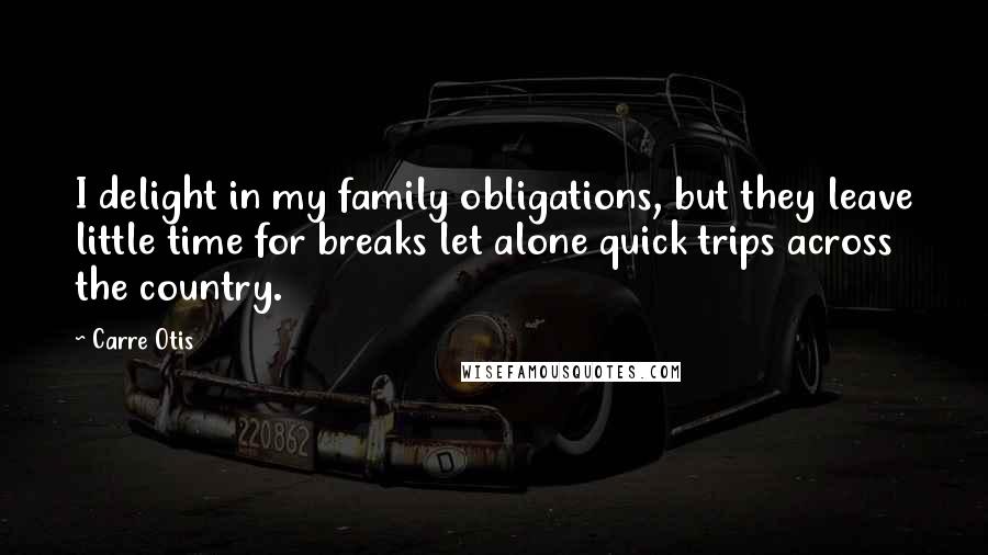 Carre Otis Quotes: I delight in my family obligations, but they leave little time for breaks let alone quick trips across the country.
