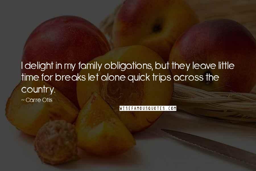Carre Otis Quotes: I delight in my family obligations, but they leave little time for breaks let alone quick trips across the country.