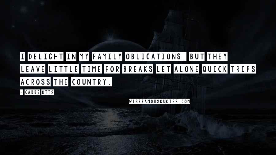 Carre Otis Quotes: I delight in my family obligations, but they leave little time for breaks let alone quick trips across the country.