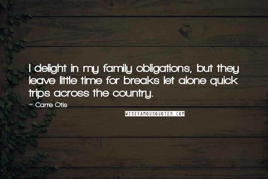 Carre Otis Quotes: I delight in my family obligations, but they leave little time for breaks let alone quick trips across the country.