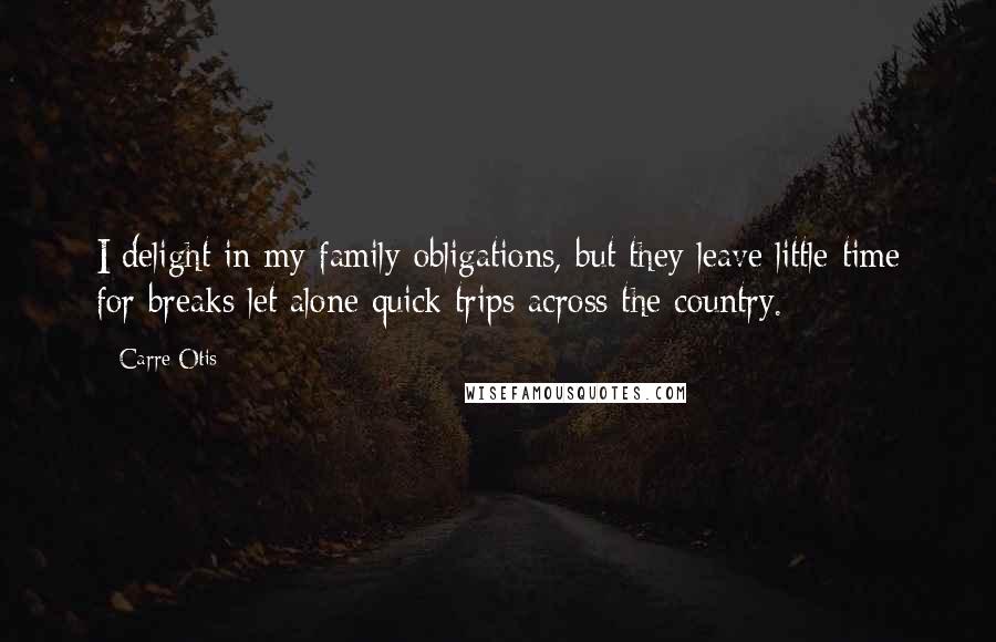 Carre Otis Quotes: I delight in my family obligations, but they leave little time for breaks let alone quick trips across the country.