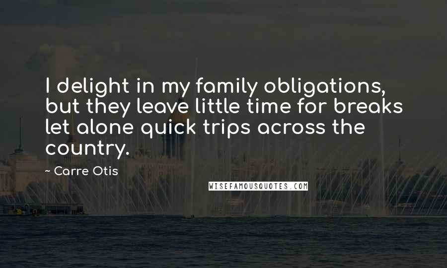 Carre Otis Quotes: I delight in my family obligations, but they leave little time for breaks let alone quick trips across the country.