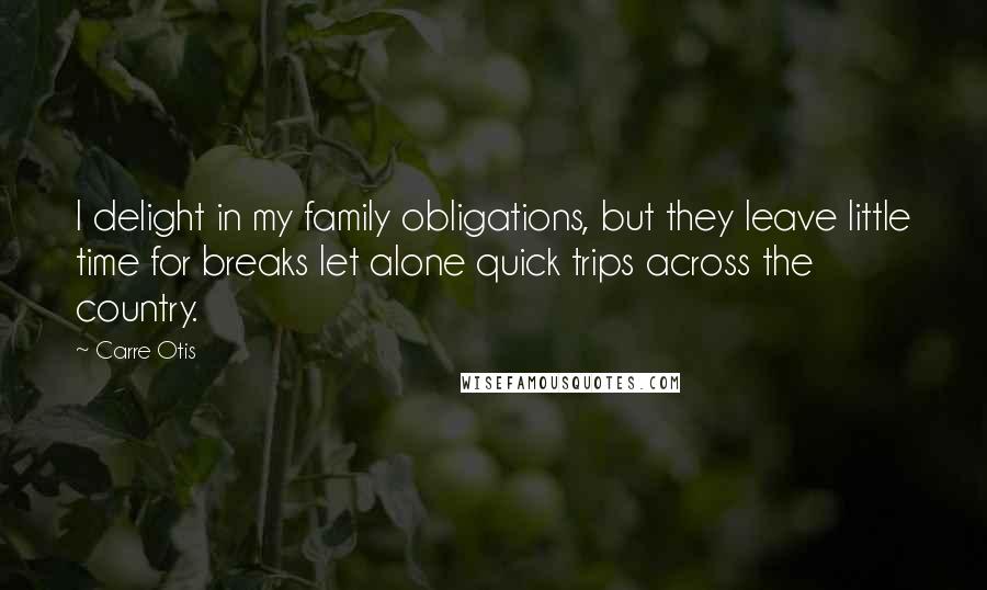 Carre Otis Quotes: I delight in my family obligations, but they leave little time for breaks let alone quick trips across the country.