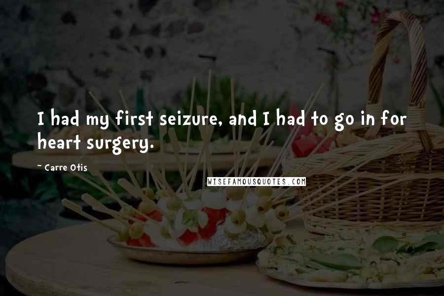 Carre Otis Quotes: I had my first seizure, and I had to go in for heart surgery.