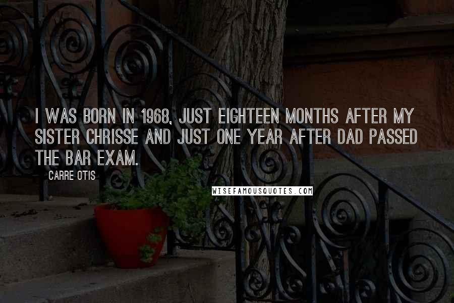 Carre Otis Quotes: I was born in 1968, just eighteen months after my sister Chrisse and just one year after Dad passed the bar exam.