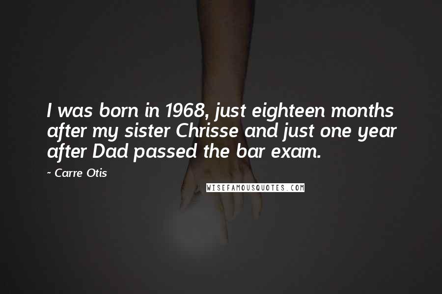 Carre Otis Quotes: I was born in 1968, just eighteen months after my sister Chrisse and just one year after Dad passed the bar exam.