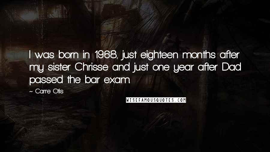 Carre Otis Quotes: I was born in 1968, just eighteen months after my sister Chrisse and just one year after Dad passed the bar exam.