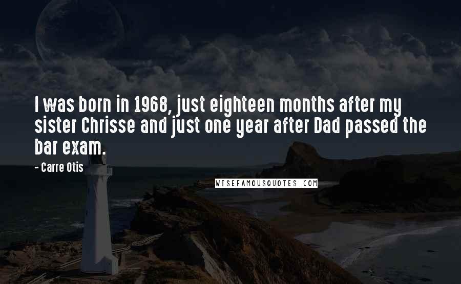 Carre Otis Quotes: I was born in 1968, just eighteen months after my sister Chrisse and just one year after Dad passed the bar exam.