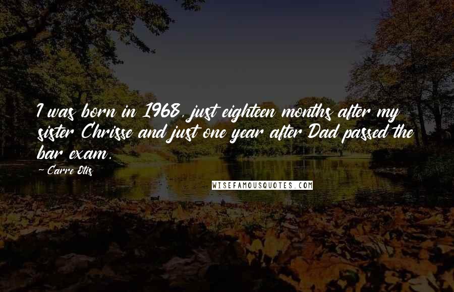 Carre Otis Quotes: I was born in 1968, just eighteen months after my sister Chrisse and just one year after Dad passed the bar exam.