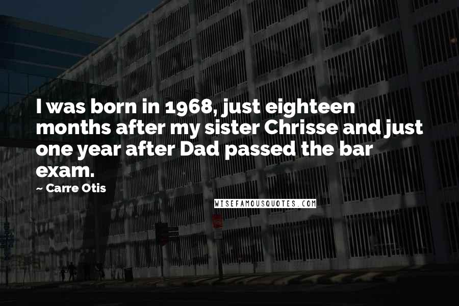 Carre Otis Quotes: I was born in 1968, just eighteen months after my sister Chrisse and just one year after Dad passed the bar exam.