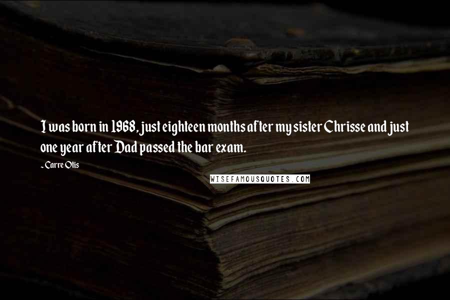 Carre Otis Quotes: I was born in 1968, just eighteen months after my sister Chrisse and just one year after Dad passed the bar exam.