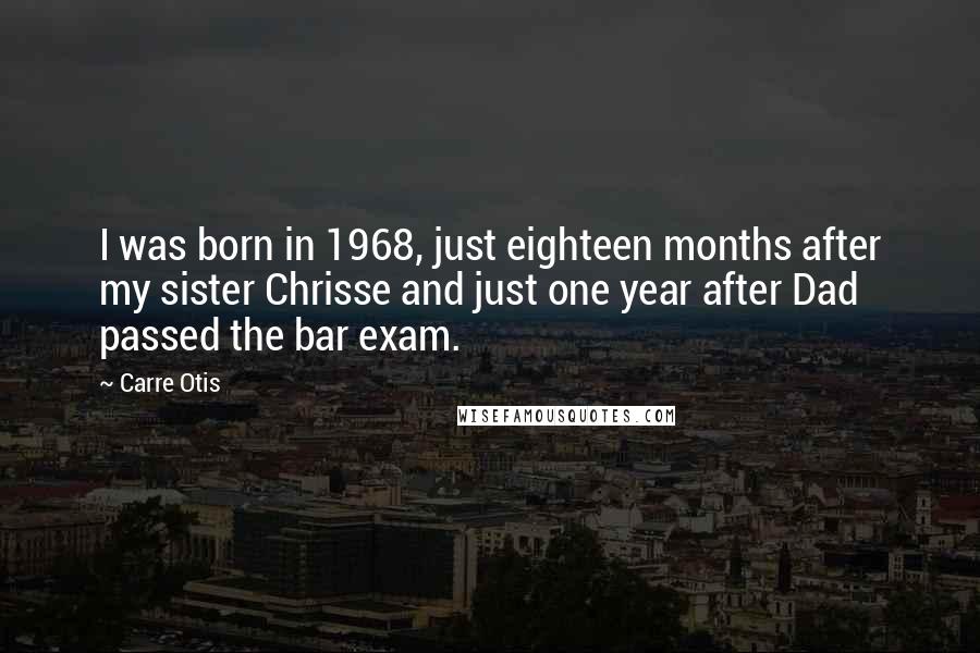 Carre Otis Quotes: I was born in 1968, just eighteen months after my sister Chrisse and just one year after Dad passed the bar exam.