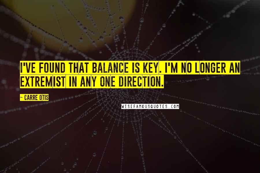 Carre Otis Quotes: I've found that balance is key. I'm no longer an extremist in any one direction.