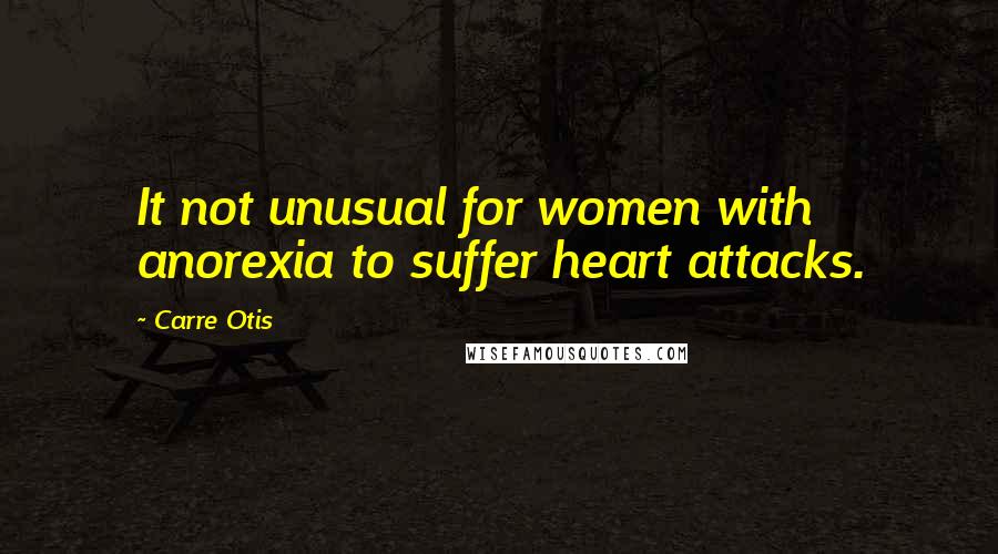 Carre Otis Quotes: It not unusual for women with anorexia to suffer heart attacks.