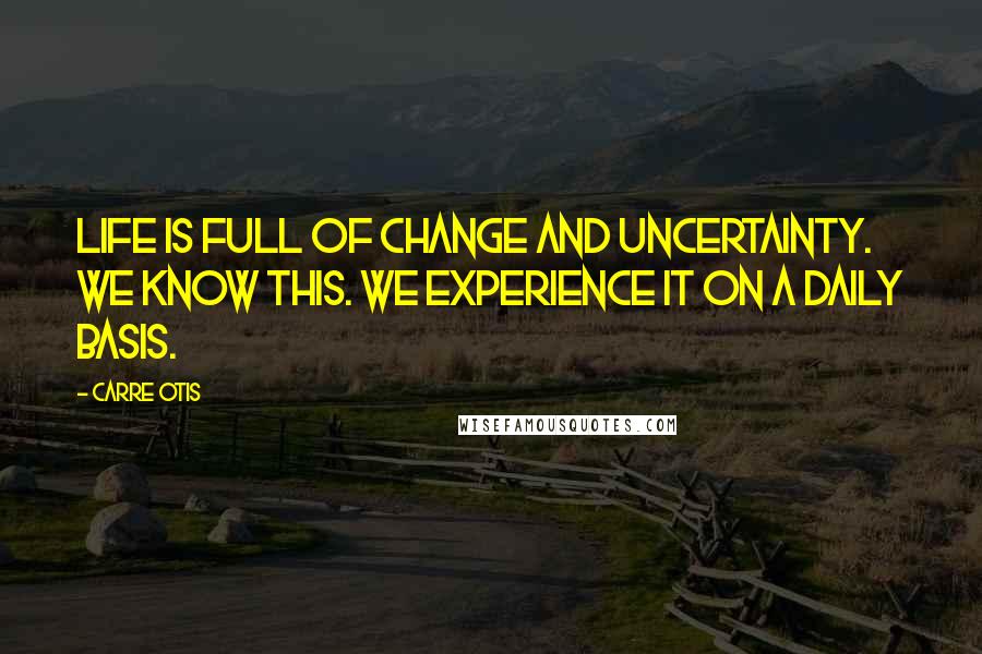 Carre Otis Quotes: Life is full of change and uncertainty. We know this. We experience it on a daily basis.