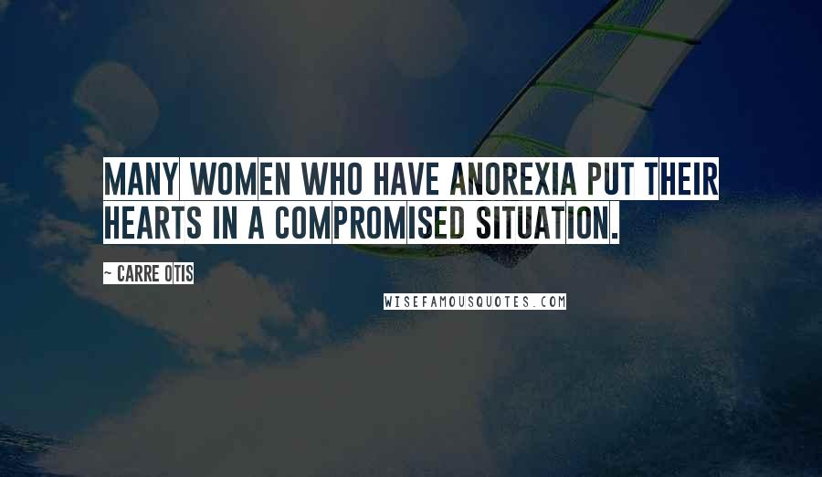 Carre Otis Quotes: Many women who have anorexia put their hearts in a compromised situation.
