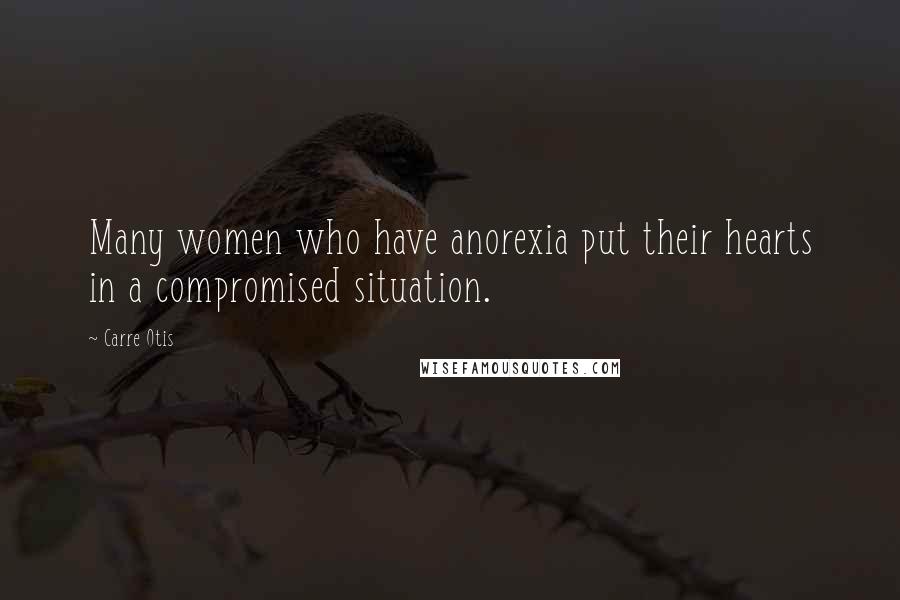 Carre Otis Quotes: Many women who have anorexia put their hearts in a compromised situation.