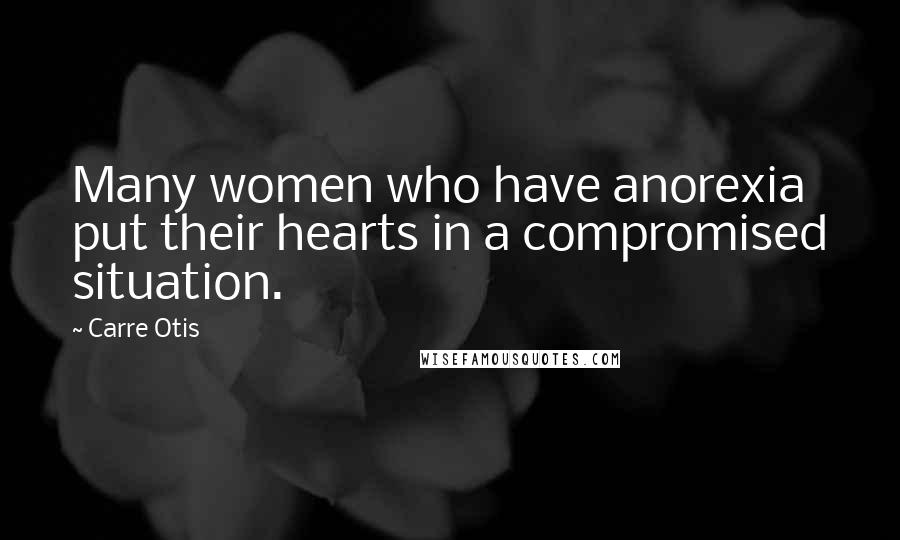 Carre Otis Quotes: Many women who have anorexia put their hearts in a compromised situation.