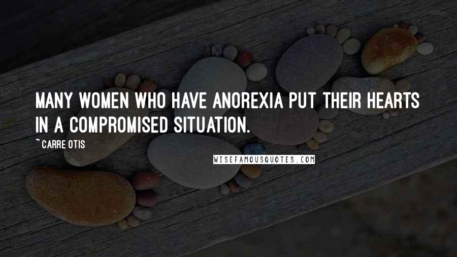 Carre Otis Quotes: Many women who have anorexia put their hearts in a compromised situation.