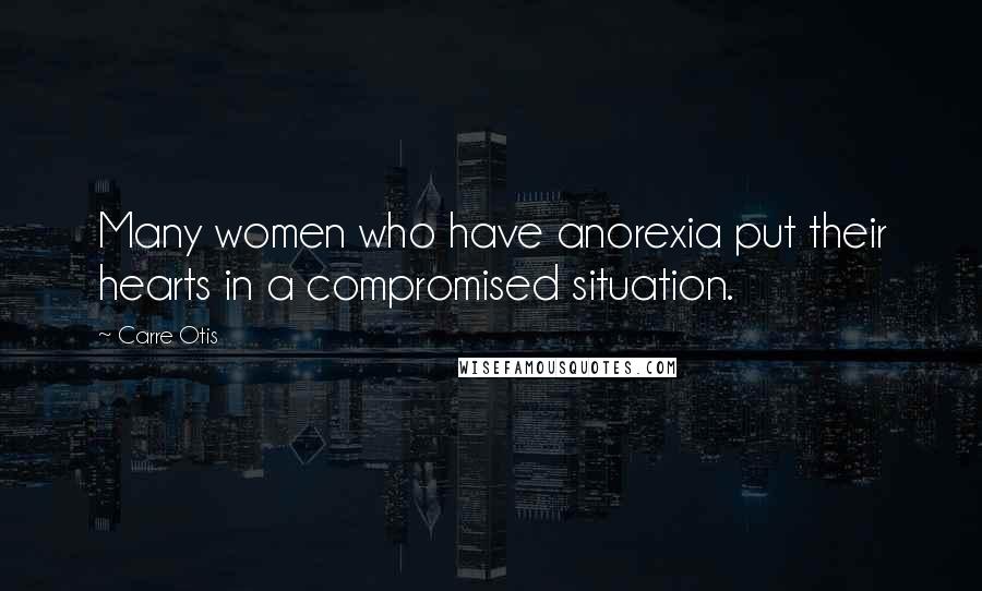 Carre Otis Quotes: Many women who have anorexia put their hearts in a compromised situation.
