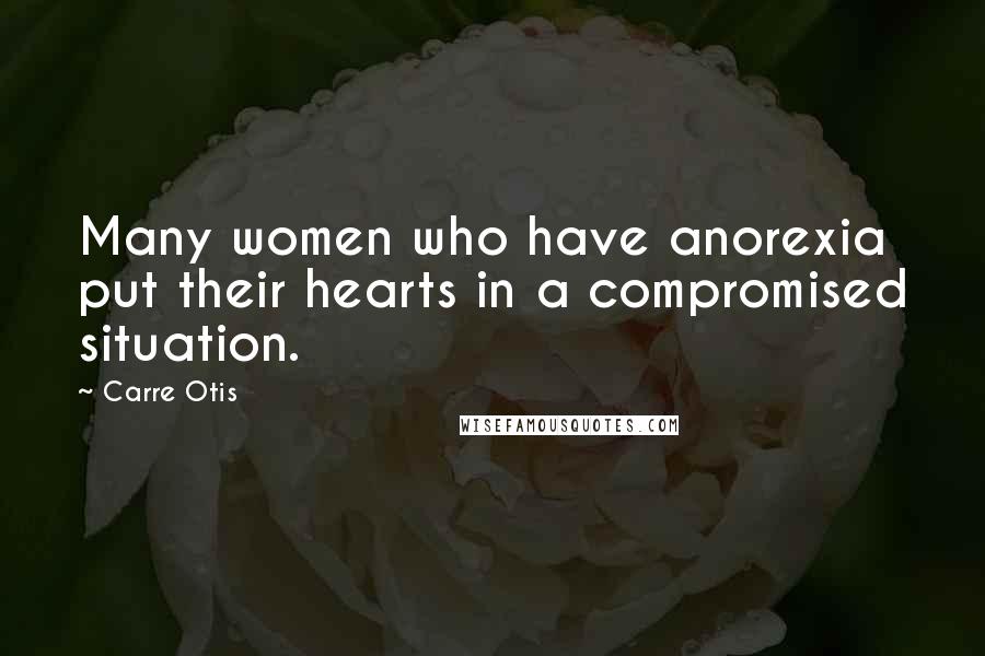 Carre Otis Quotes: Many women who have anorexia put their hearts in a compromised situation.