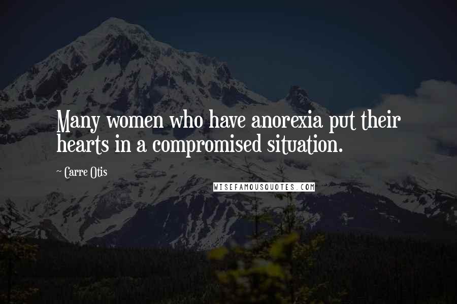 Carre Otis Quotes: Many women who have anorexia put their hearts in a compromised situation.