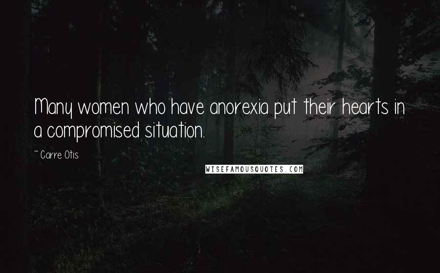 Carre Otis Quotes: Many women who have anorexia put their hearts in a compromised situation.