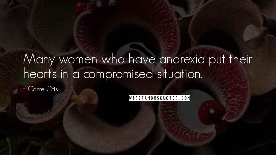 Carre Otis Quotes: Many women who have anorexia put their hearts in a compromised situation.