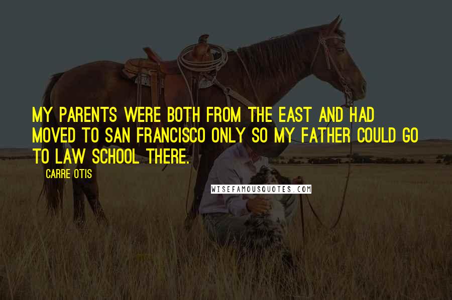 Carre Otis Quotes: My parents were both from the East and had moved to San Francisco only so my father could go to law school there.