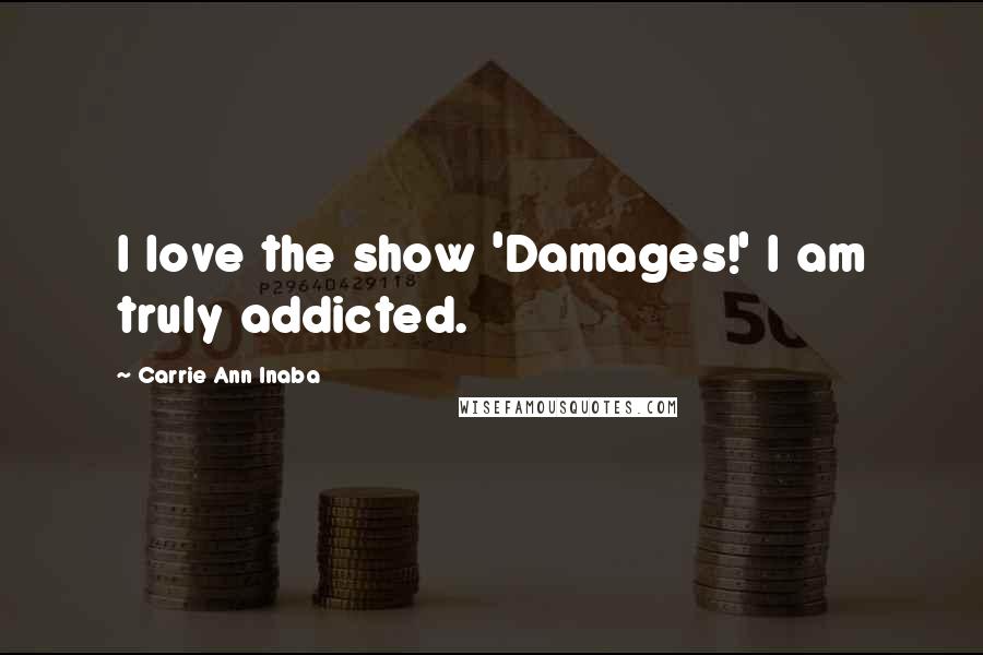 Carrie Ann Inaba Quotes: I love the show 'Damages!' I am truly addicted.