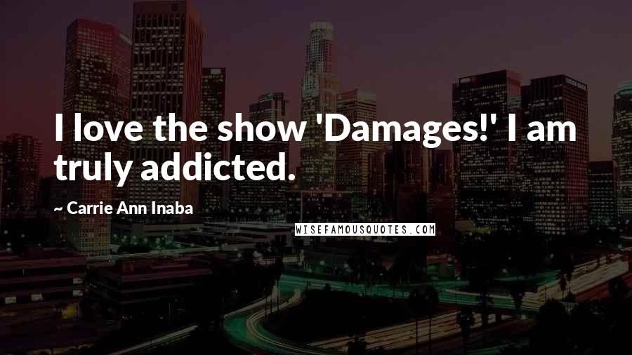 Carrie Ann Inaba Quotes: I love the show 'Damages!' I am truly addicted.