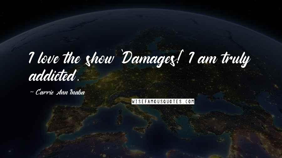 Carrie Ann Inaba Quotes: I love the show 'Damages!' I am truly addicted.