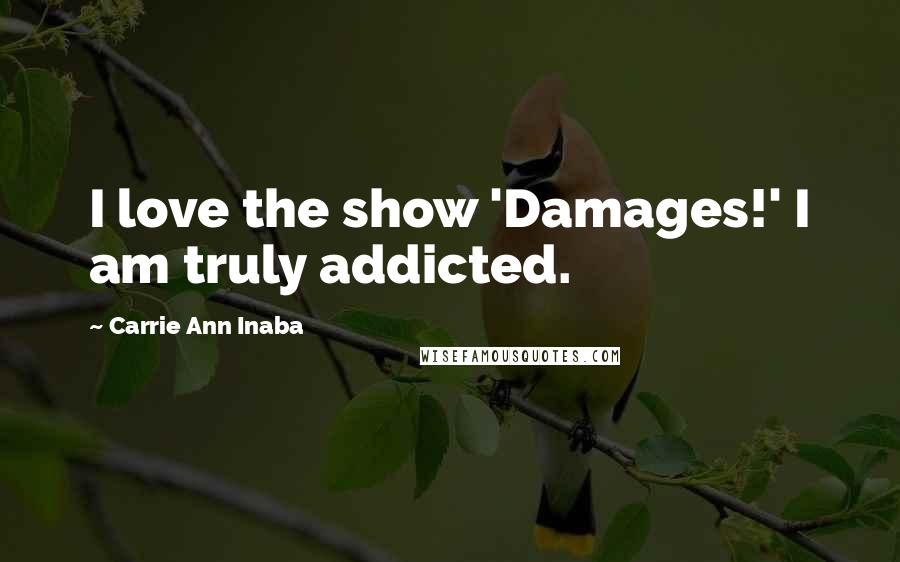 Carrie Ann Inaba Quotes: I love the show 'Damages!' I am truly addicted.