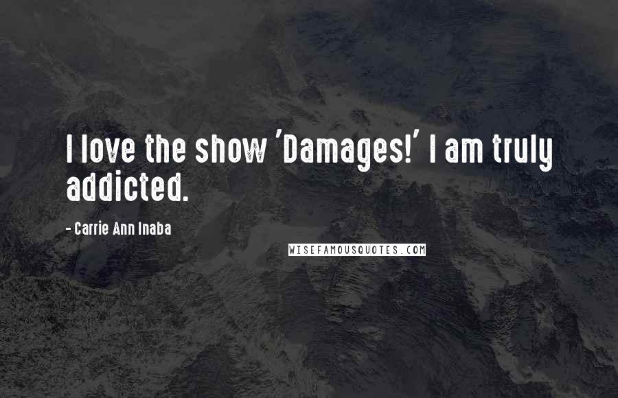 Carrie Ann Inaba Quotes: I love the show 'Damages!' I am truly addicted.