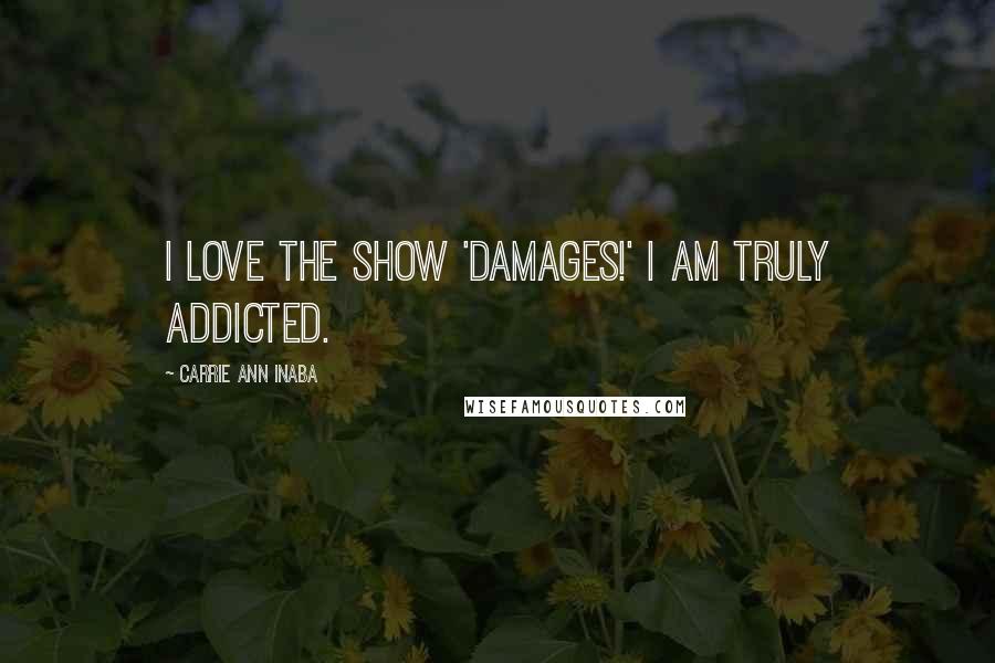 Carrie Ann Inaba Quotes: I love the show 'Damages!' I am truly addicted.