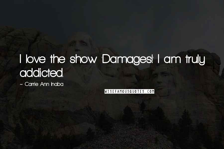 Carrie Ann Inaba Quotes: I love the show 'Damages!' I am truly addicted.