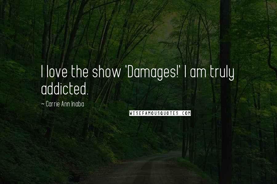 Carrie Ann Inaba Quotes: I love the show 'Damages!' I am truly addicted.