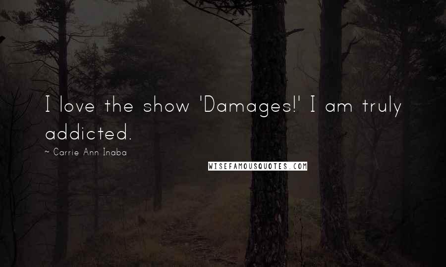 Carrie Ann Inaba Quotes: I love the show 'Damages!' I am truly addicted.