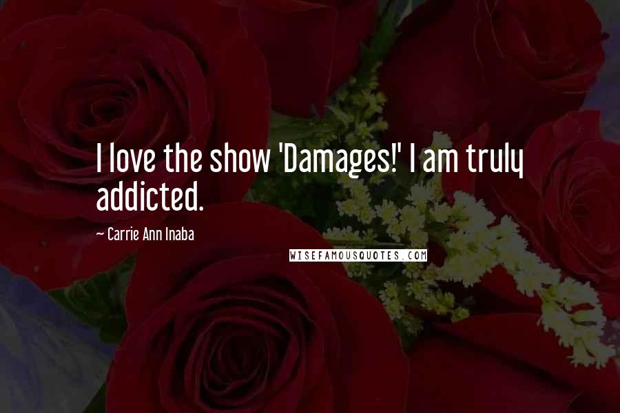 Carrie Ann Inaba Quotes: I love the show 'Damages!' I am truly addicted.